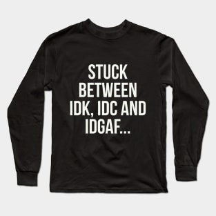 stuck between idk, idc and idgaf Long Sleeve T-Shirt